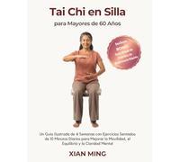 Tai Chi en Silla para Mayores de 60 Años: Un Guía Ilustrada de 4 Semanas con Ejercicios Sentados de 10 Minutos Diarios para Mejorar la Movilidad, el ... Mental (Dominio del Movimiento Consciente)