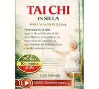 Tai Chi en Silla para Mayores de 60: Programa de 28 días a partir de 10 Minutos al día para Mejorar el Equilibrio, la Seguridad al Caminar y la Movilidad de las Articulaciones con Movimientos Suaves