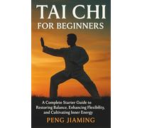 Tai Chi for Beginners: A Complete Starter Guide to Restoring Balance, Enhancing Flexibility, and Cultivating Inner Energy
