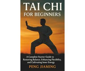 Tai Chi for Beginners: A Complete Starter Guide to Restoring Balance, Enhancing Flexibility, and Cultivating Inner Energy