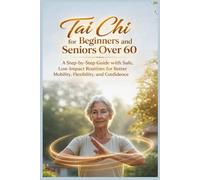 Tai Chi for Beginners and Seniors Over 60: A Step-by-Step Guide With Safe, Low-Impact Routines for Better Mobility, Flexibility, and Confidence