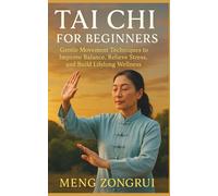 Tai Chi for Beginners: Gentle Movement Techniques to Improve Balance, Relieve Stress, and Build Lifelong Wellness