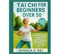 TAI CHI FOR BEGINNERS OVER 50: Restore Balance, Shed Pounds, and Renew Vitality in Just 10 Minutes a Day - A 28-Day Gentle Fitness Plan for Every Body