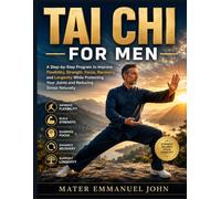 TAI CHI FOR MEN: A Step-by-Step Program to Improve Flexibility, Strength, Focus, Recovery, and Longevity While Protecting Your Joints and Reducing Stress Naturally