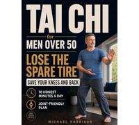 Tai Chi for Men Over 50 - Lose the Spare Tire, Save Your Knees and Back: A No-Hype, Joint-Friendly Plan to Shrink Stubborn Belly Fat and Stay Capable for Years, 10 Honest Minutes a Day