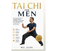 Tai Chi for Men: The Complete Guide to Strength, Balance, Flexibility, Stress Relief, and Lifelong Vitality Through Gentle Daily Practice
