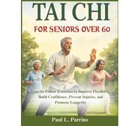 Tai Chi for Seniors Over 60: Easy-to-Follow Exercises to Improve Flexibility, Build Confidence, Prevent Injuries, and Promote Longevity