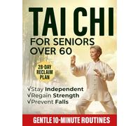 Tai Chi for Seniors Over 60: Gentle 10-Minute Routines with Step-by-Step Illustrations & Video Guides to Prevent Falls, Ease Joint Pain, and Restore Strength, Balance & Independence