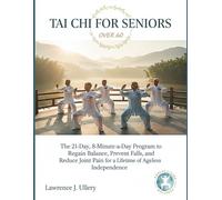 TAI CHI FOR SENIORS OVER 60: The 21-Day, 8-Minute-a-Day Program to Regain Balance, Prevent Falls, and Reduce Joint Pain for a Lifetime of Ageless Independence.