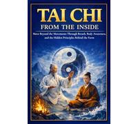 Tai Chi from the Inside: Move Beyond the Movements Through Breath, Body Awareness, and the Hidden Principles Behind the Form