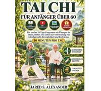 TAI CHI FÜR ANFÄNGER ÜBER 60: Ein sanftes 28-Tage-Programm mit Übungen im Sitzen, Stehen und Gehen zur Verbesserung von Gleichgewicht, Beweglichkeit und Kraft in nur 10 Minuten pro Tag