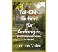 Tai-Chi-Gehen für Anfänger: Geist-Körper-Übungen für Balance, Energiefluss, Stressabbau und sanftes Training - geeignet für alle Altersgruppen