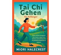 Tai Chi Gehen für Anfänger: Meistere achtsame Bewegung um deine Energie zu steigern Stress abzubauen und dein Gleichgewicht für ganzheitliches Wohlbefinden zu verbessern
