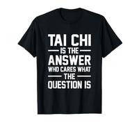Tai Chi Is The Answer Who Cares What The Question Is Fighter T-Shirt
