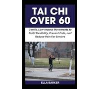 TAI CHI OVER 60: Gentle, Low-Impact Movements to Build Flexibility, Prevent Falls, and Reduce Pain For Seniors