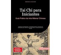 Tai Chi para Iniciantes: Guia Prático da Arte Milenar Chinesa: Aprenda os fundamentos, movimentos básicos e técnicas de respiração para melhorar sua saúde física e mental através do Tai Chi