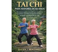 TAI CHI PARA MAYORES DE 60 AÑOS: Movimiento suave y consciente para mejorar la estabilidad, la facilidad de las articulaciones, la energía y el bienestar de por vida.