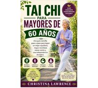 Tai Chi Para Mayores De 60 Años: Una guía sencilla paso a paso para lograr un mejor equilibrio, mayor movilidad, menor estrés y una independencia duradera.