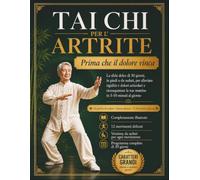 Tai Chi per l'Artrite: Prima che il dolore vinca: La sfida dolce di 30 giorni, in piedi o da seduti, per alleviare rigidità e dolori articolari e riconquistare le tue mattine in 5-10 minuti al giorno