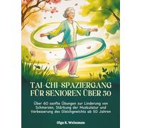 TAI-CHI-SPAZIERGANG FÜR SENIOREN ÜBER 50: Über 60 sanfte Übungen zur Linderung von Schmerzen, Stärkung der Muskulatur und Verbesserung des Gleichgewichts ab 50 Jahren