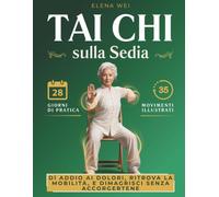 Tai Chi sulla Sedia: 28 Giorni di Pratica, 35 Movimenti Illustrati - Dì Addio ai Dolori, Ritrova la Mobilità, e Dimagrisci Senza Accorgertene