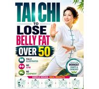 Tai Chi to Lose Belly Fat Over 50: Step-by-Step Workout Chart and Exercises to Support Healthy Weight Loss, Improve Posture, Core Stability, Mobility, and Overall Fitness