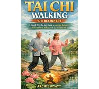 TAI CHI WALKING FOR BEGINNERS: A Gentle Step-by-Step Guide to Improve Balance, Relieve Stress, Reduce Pain, and Boost Health