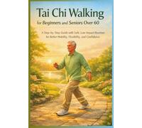 Tai Chi Walking for Beginners and Seniors Over 60: A Step-by-Step Guide with Safe, Low-Impact Routines for Better Mobility, Flexibility, and Confidence