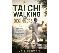 TAI CHI WALKING FOR BEGINNERS: Improve Balance, Reduce Stress, Build Strength, and Cultivate Mindful Movement at Any Age