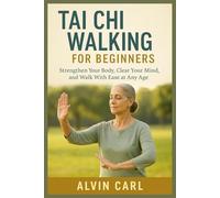 TAI CHI WALKING FOR BEGINNERS: STRENGTHEN YOUR BODY, CLEAR YOUR MIND, AND WALK WITH EASE AT ANY AGE