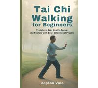 Tai Chi Walking for Beginners:: Transform Your Health, Focus, and Posture with Slow, Intentional Practice