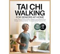 Tai Chi Walking for Seniors at Home: A Safe 10-Minute Practice to Restore Stability, Improve Mobility, Build Strength, and Reduce Fall Risk - A Complete 28-Day Progressive Plan