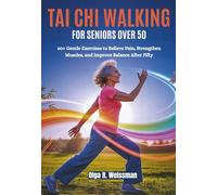 TAI CHI WALKING FOR SENIORS OVER 50: 60+ Gentle Exercises to Relieve Pain, Strengthen Muscles, and Improve Balance After Fifty