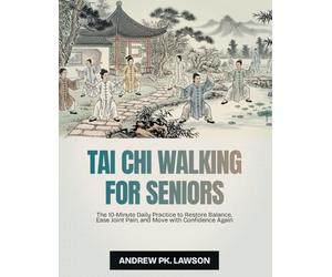 Tai Chi Walking for Seniors: The 10-Minute Daily Practice to Restore Balance, Ease Joint Pain, and Move with Confidence Again