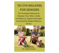 TAI CHI WALKING FOR SENIORS: The Complete Manual to Sharpen Your Mind, Build Confidence, Support Strength And Healthy Weight Without Stress