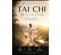 Tai Chi Walking: Tai Chi Walking: Sanfte Bewegung für Körper, Geist und innere Balance 45 bebilderte Übungen für mehr Achtsamkeit, Mobilität und innere Ruhe (Balance & Strength - Die 30-Tage Methode)