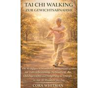 Tai Chi Walking zur Gewichtsabnahme: Ein 30-tägiges Achtsamkeits-Bewegungsprogramm zur Fettverbrennung, Verbesserung des Gleichgewichts und Steigerung der Energie in nur 10 Minuten pro Tag