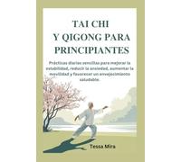 TAI CHI Y QIGONG PARA PRINCIPIANTES: Prácticas diarias sencillas para mejorar la estabilidad, reducir la ansiedad, aumentar la movilidad y favorecer un envejecimiento saludable.