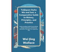 Taijiquan Styles Wu and Sun: A Comparative Guide to History, Principles, and Practice: Understanding Subtle Neutralizing, Unique Footwork, and Internal Mechanics Through Two Legendary Arts