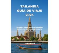 TAILANDIA GUÍA DE VIAJE 2025: Descubra playas exóticas, ciudades bulliciosas, templos sagrados y la cultura tailandesa.