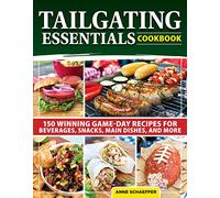 Tailgating Essentials Cookbook: 150 Winning Game-Day Recipes for Beverages, Snacks, Main Dishes, and More