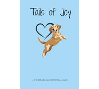 Tails of Joy: A Guided Gratitude Journal for Dog Lovers to Reflect, Write, and Celebrate Life’s Joyful Moments