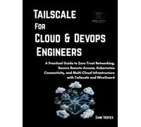Tailscale For Cloud and DevOp Engineers: A Practical Guide to Zero-Trust Networking, Secure Remote Access, Kubernetes Connectivity, and Multi-Cloud Infrastructure with Tailscale and WireGuard