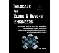 Tailscale For Cloud and DevOp Engineers: A Practical Guide to Zero-Trust Networking, Secure Remote Access, Kubernetes Connectivity, and Multi-Cloud Infrastructure with Tailscale and WireGuard