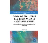 Taiwan and Cross-Strait Relations in an Era of Great Power Rivalry: Navigating Rising Tensions and Strategic Ambiguity (Routledge Advances in International Relations and Global Politics)