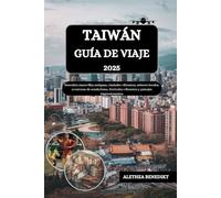 TAIWÁN GUÍA DE VIAJE 2025: Descubra maravillas antiguas, ciudades vibrantes, sabores locales, aventuras de senderismo, festivales vibrantes y paisajes impresionantes