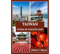 TAIWAN GUIDA DI VIAGGIO 2025: Dalle città vivaci ai paesaggi sereni: un tuffo nella cultura, nella vita quotidiana e nelle destinazioni iconiche delle isole