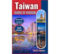 TAIWAN GUIDA DI VIAGGIO A 2025: Il manuale definitivo ricco di conoscenze privilegiate, ricchi approfondimenti culturali e destinazioni iconiche per rendere il tuo viaggio davvero straordinario