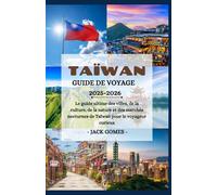 TAÏWAN GUIDE DE VOYAGE 2025-2026: Le guide ultime des villes, de la culture, de la nature et des marchés nocturnes de Taïwan pour le voyageur curieux