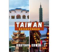 TAIWAN REISEFÜHRER 2025: Beste Übernachtungsmöglichkeiten, wichtigste Reiseziele und Tipps, Planführer für kurze und lange Reisen sowie die beste Zeit, Taiwan im Jahr 2025 zu erkunden